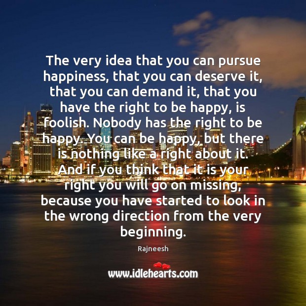 The very idea that you can pursue happiness, that you can deserve Rajneesh Picture Quote