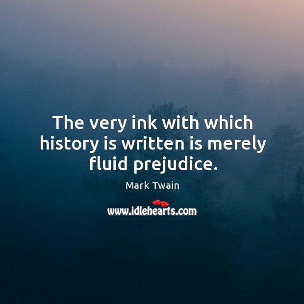 The very ink with which history is written is merely fluid prejudice. History Quotes Image