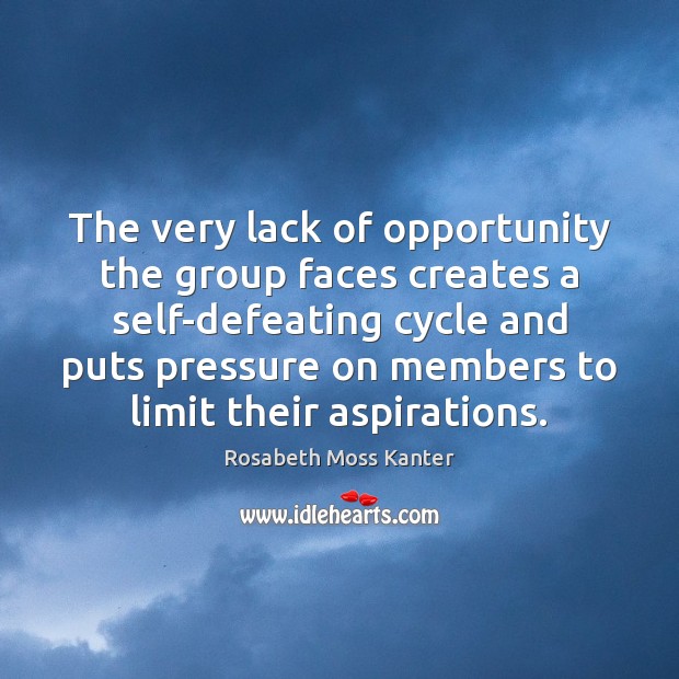 The very lack of opportunity the group faces creates a self-defeating cycle Rosabeth Moss Kanter Picture Quote