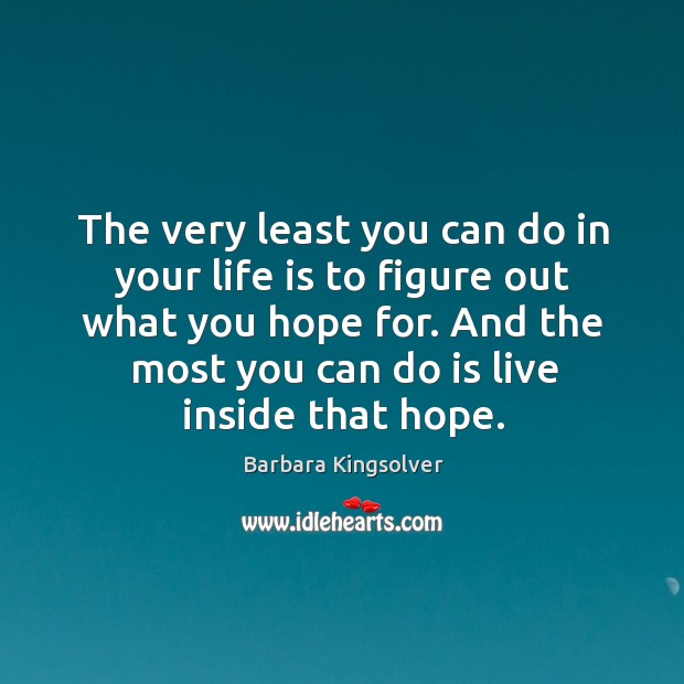 The very least you can do in your life is to figure out what you hope for. Barbara Kingsolver Picture Quote