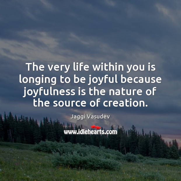 The very life within you is longing to be joyful because joyfulness Jaggi Vasudev Picture Quote