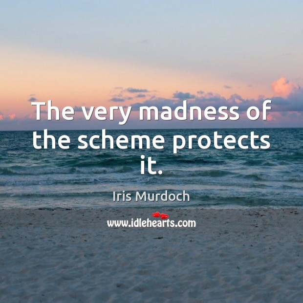 The very madness of the scheme protects it. Iris Murdoch Picture Quote