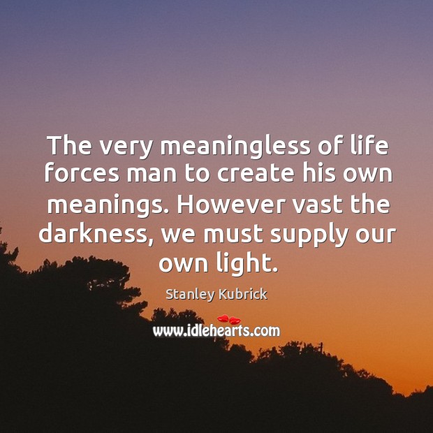 The very meaningless of life forces man to create his own meanings. Image
