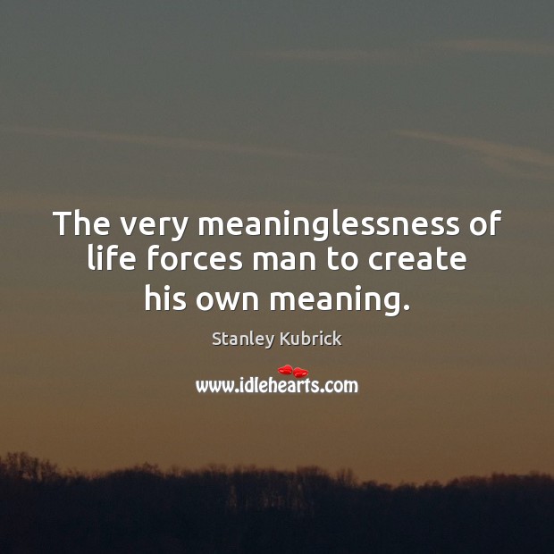 The very meaninglessness of life forces man to create his own meaning. Stanley Kubrick Picture Quote