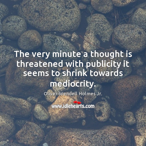 The very minute a thought is threatened with publicity it seems to Oliver Wendell Holmes Jr. Picture Quote