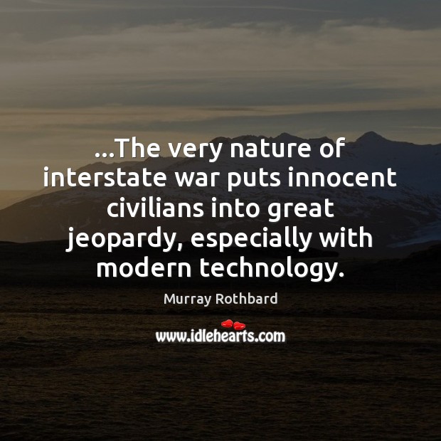 …The very nature of interstate war puts innocent civilians into great jeopardy, Murray Rothbard Picture Quote