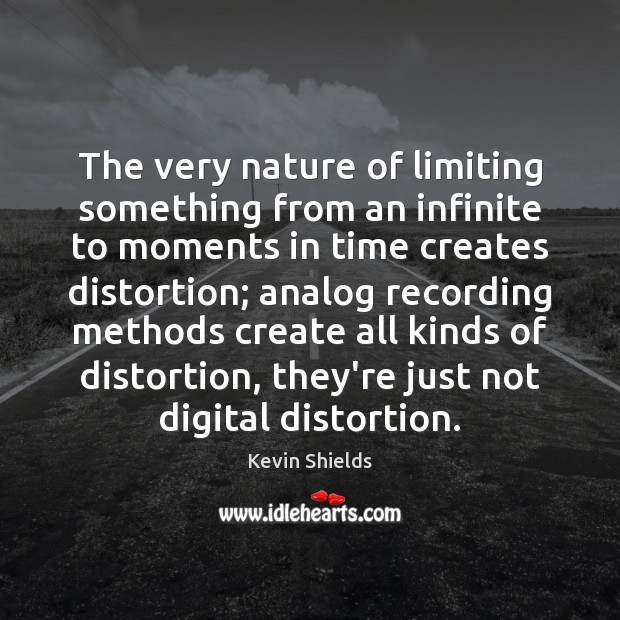 The very nature of limiting something from an infinite to moments in Kevin Shields Picture Quote