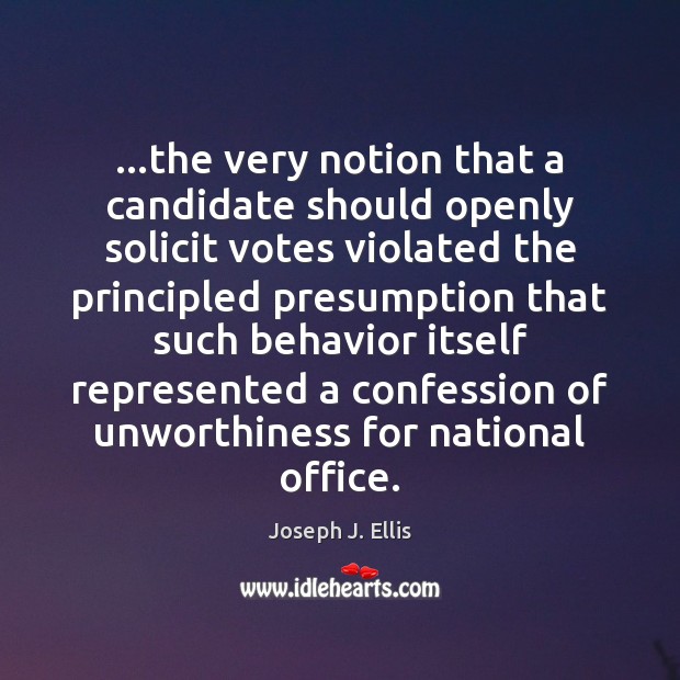 …the very notion that a candidate should openly solicit votes violated the Joseph J. Ellis Picture Quote
