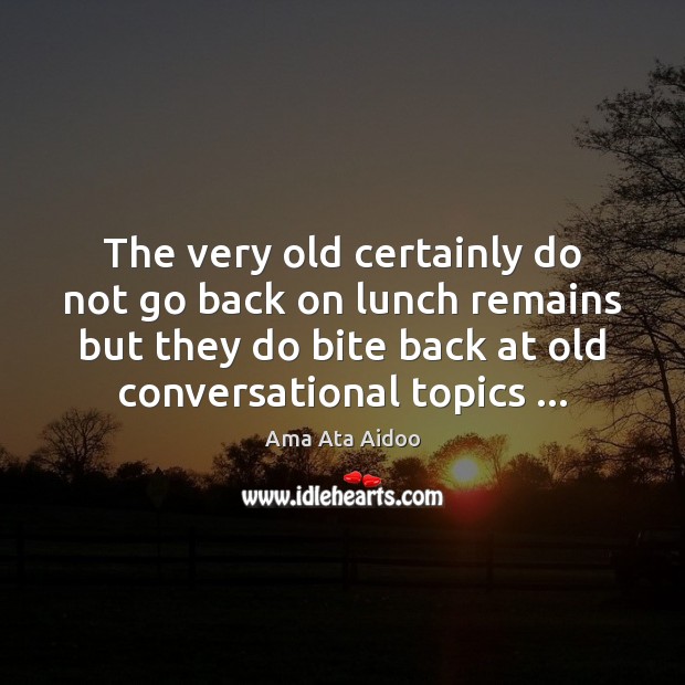 The very old certainly do not go back on lunch remains but Ama Ata Aidoo Picture Quote