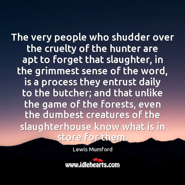 The very people who shudder over the cruelty of the hunter are Lewis Mumford Picture Quote