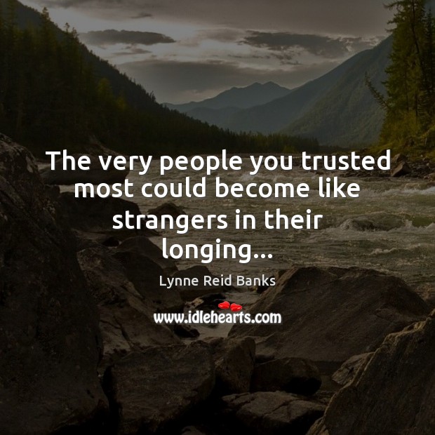 The very people you trusted most could become like strangers in their longing… Lynne Reid Banks Picture Quote