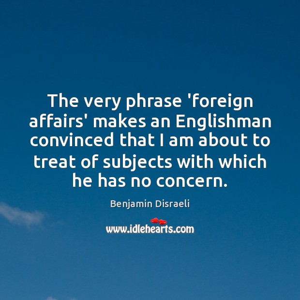 The very phrase ‘foreign affairs’ makes an Englishman convinced that I am Image