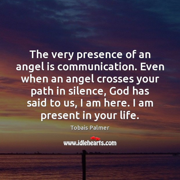 The very presence of an angel is communication. Even when an angel Tobais Palmer Picture Quote