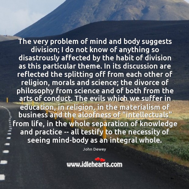 The very problem of mind and body suggests division; I do not John Dewey Picture Quote