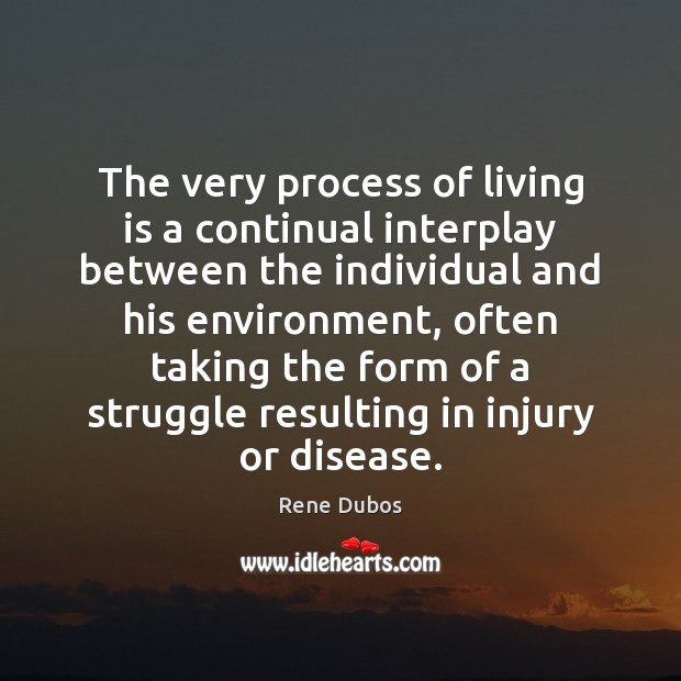 The very process of living is a continual interplay between the individual Rene Dubos Picture Quote