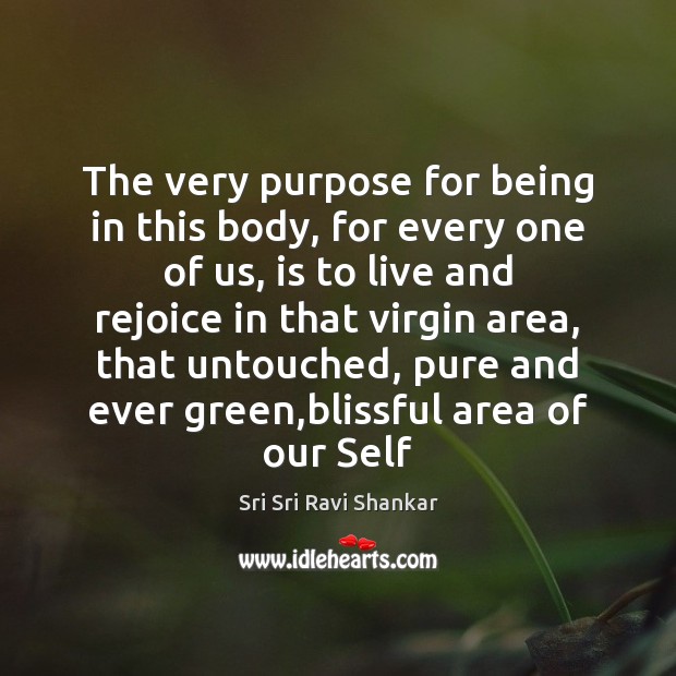The very purpose for being in this body, for every one of Sri Sri Ravi Shankar Picture Quote