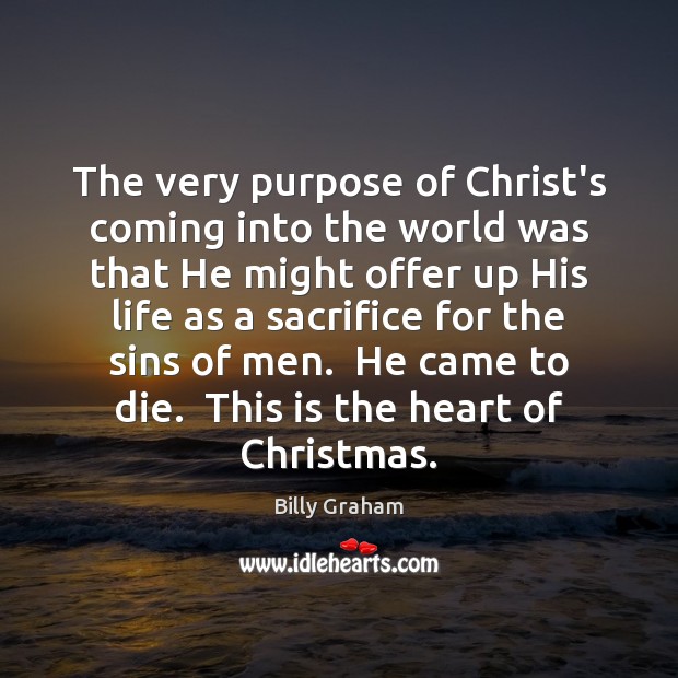 The very purpose of Christ’s coming into the world was that He Billy Graham Picture Quote