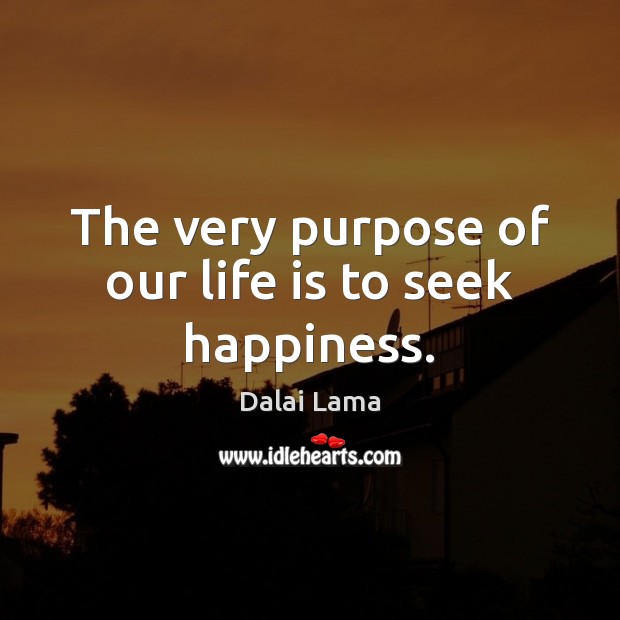 The very purpose of our life is to seek happiness. Dalai Lama Picture Quote