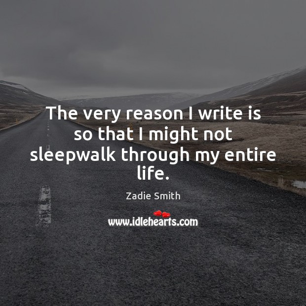 The very reason I write is so that I might not sleepwalk through my entire life. Zadie Smith Picture Quote