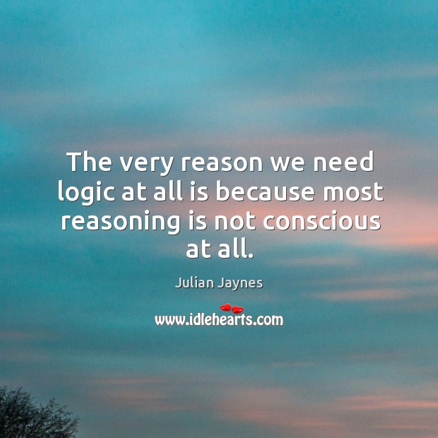 The very reason we need logic at all is because most reasoning is not conscious at all. Logic Quotes Image