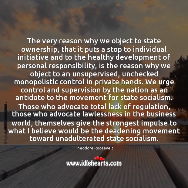 The very reason why we object to state ownership, that it puts Theodore Roosevelt Picture Quote