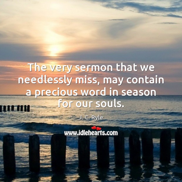 The very sermon that we needlessly miss, may contain a precious word J. C. Ryle Picture Quote