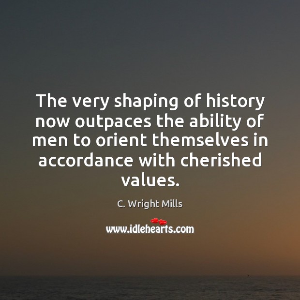 The very shaping of history now outpaces the ability of men to C. Wright Mills Picture Quote