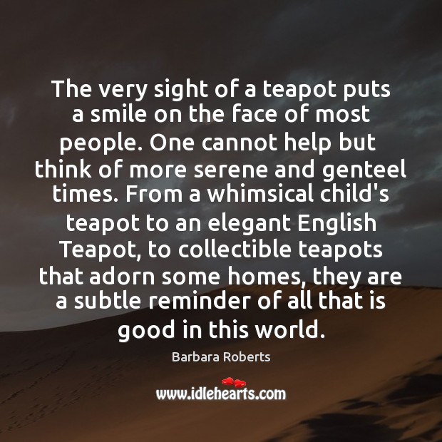 The very sight of a teapot puts a smile on the face Barbara Roberts Picture Quote