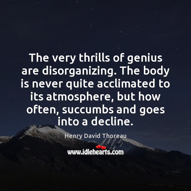 The very thrills of genius are disorganizing. The body is never quite Henry David Thoreau Picture Quote