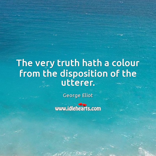 The very truth hath a colour from the disposition of the utterer. Image