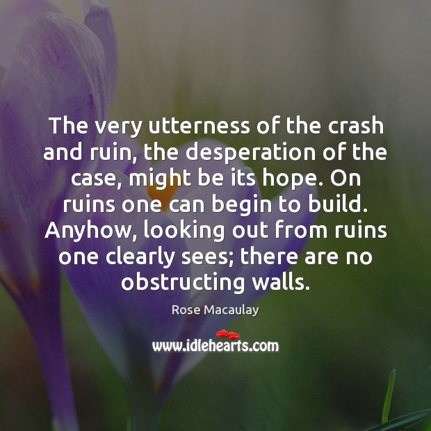 The very utterness of the crash and ruin, the desperation of the Rose Macaulay Picture Quote