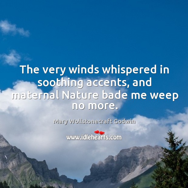 The very winds whispered in soothing accents, and maternal nature bade me weep no more. Mary Wollstonecraft Godwin Picture Quote