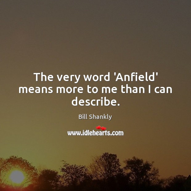 The very word ‘Anfield’ means more to me than I can describe. Bill Shankly Picture Quote