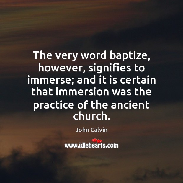 The very word baptize, however, signifies to immerse; and it is certain Image