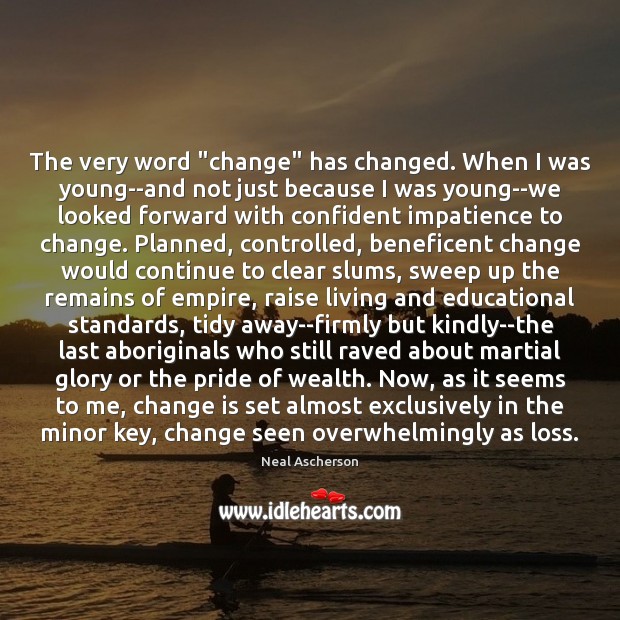 The very word “change” has changed. When I was young–and not just Change Quotes Image