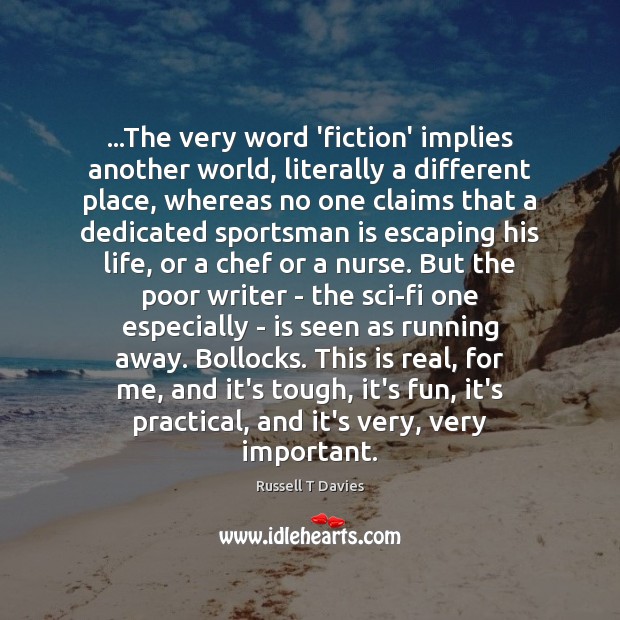 …The very word ‘fiction’ implies another world, literally a different place, whereas Image