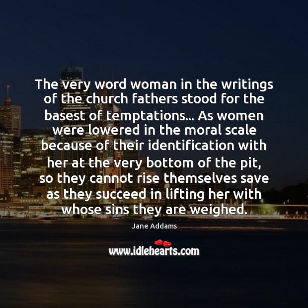 The very word woman in the writings of the church fathers stood Jane Addams Picture Quote
