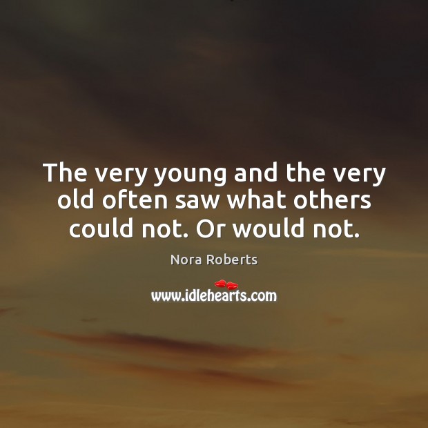 The very young and the very old often saw what others could not. Or would not. Nora Roberts Picture Quote