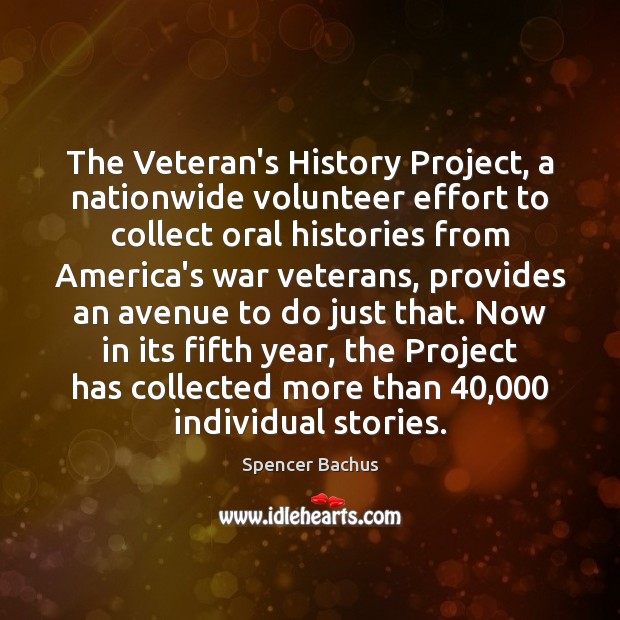 The Veteran’s History Project, a nationwide volunteer effort to collect oral histories Spencer Bachus Picture Quote