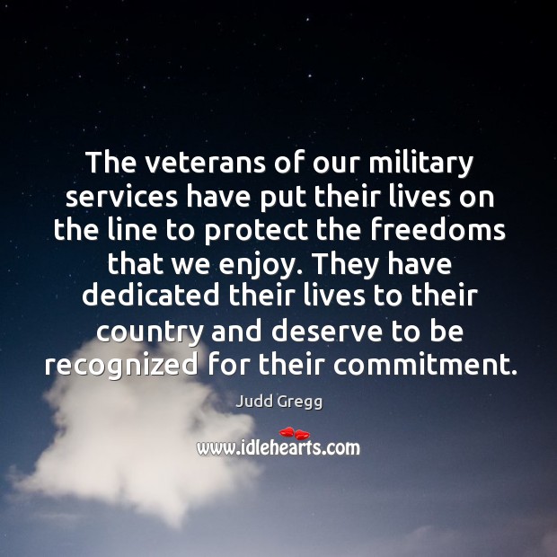 The veterans of our military services have put their lives on the line to protect the Judd Gregg Picture Quote