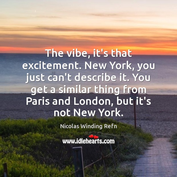 The vibe, it’s that excitement. New York, you just can’t describe it. Nicolas Winding Refn Picture Quote