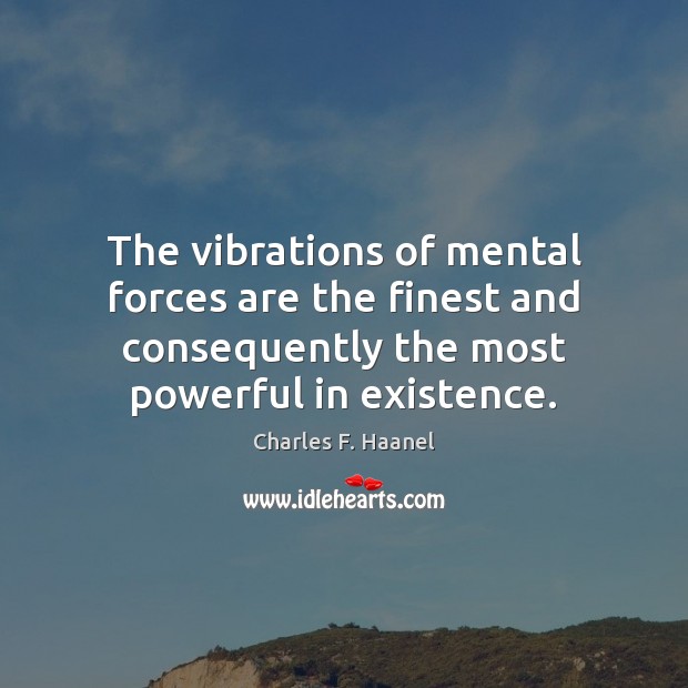 The vibrations of mental forces are the finest and consequently the most Charles F. Haanel Picture Quote