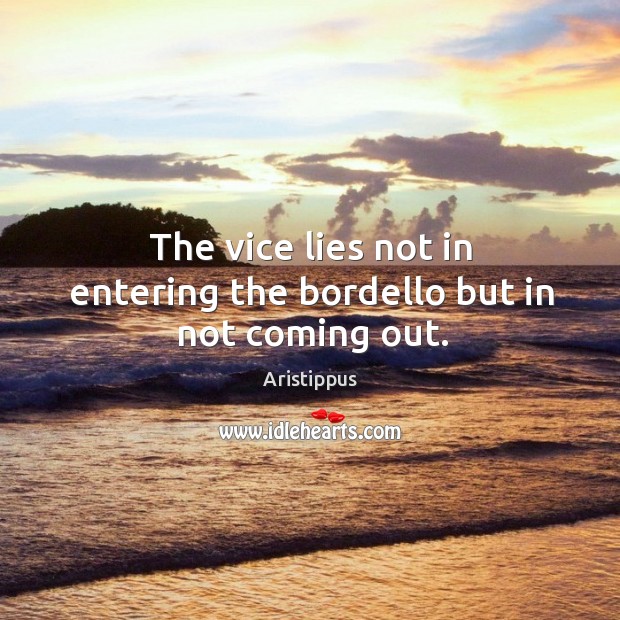 The vice lies not in entering the bordello but in not coming out. Aristippus Picture Quote