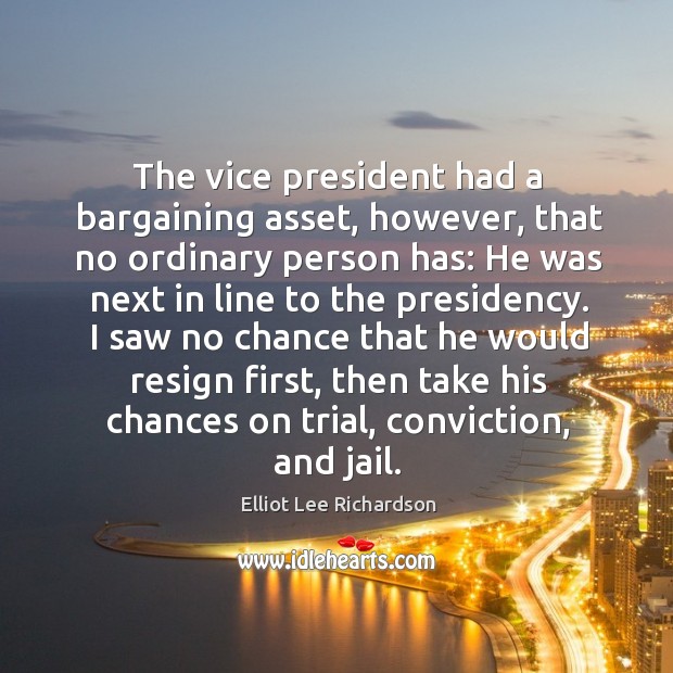 The vice president had a bargaining asset, however, that no ordinary person has: Elliot Lee Richardson Picture Quote