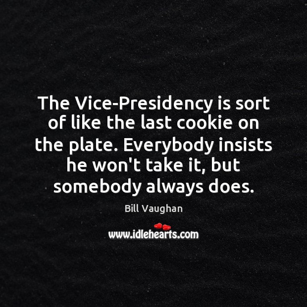 The Vice-Presidency is sort of like the last cookie on the plate. Bill Vaughan Picture Quote
