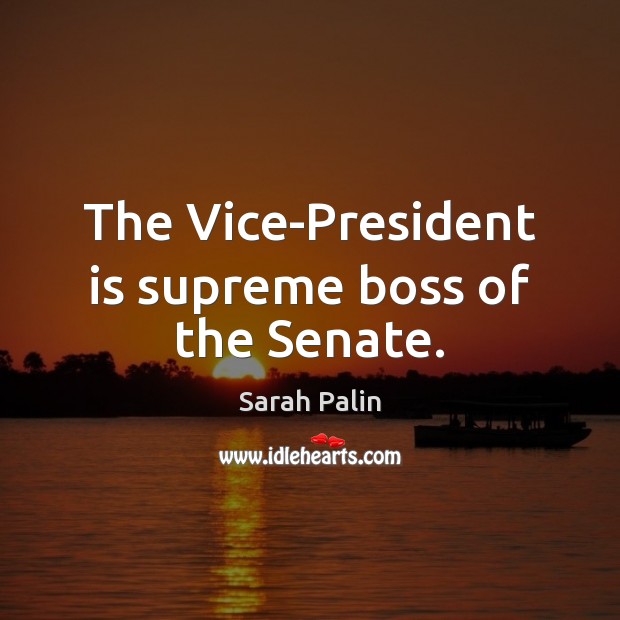 The Vice-President is supreme boss of the Senate. Sarah Palin Picture Quote