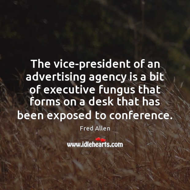 The vice-president of an advertising agency is a bit of executive fungus Fred Allen Picture Quote