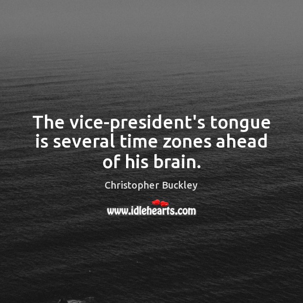 The vice-president’s tongue is several time zones ahead of his brain. Christopher Buckley Picture Quote