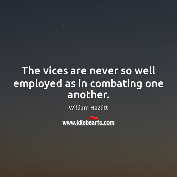 The vices are never so well employed as in combating one another. William Hazlitt Picture Quote