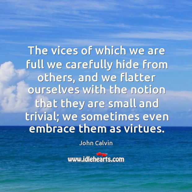The vices of which we are full we carefully hide from others, John Calvin Picture Quote